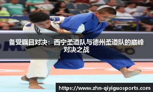 备受瞩目对决:西宁柔道队与德州柔道队的巅峰对决之战