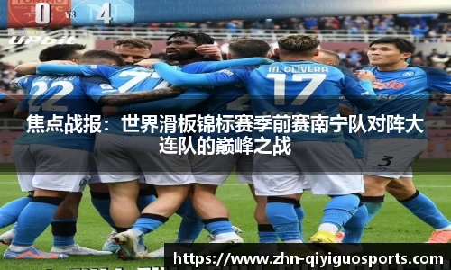 焦点战报:世界滑板锦标赛季前赛南宁队对阵大连队的巅峰之战