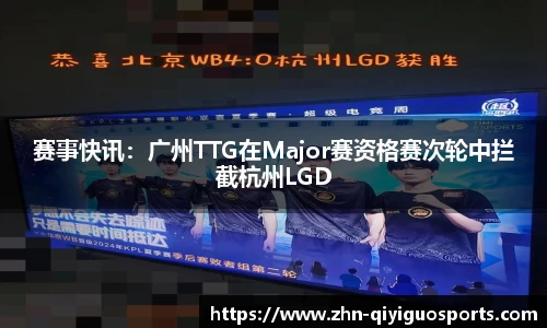 赛事快讯:广州TTG在Major赛资格赛次轮中拦截杭州LGD