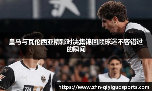 皇马与瓦伦西亚精彩对决集锦回顾球迷不容错过的瞬间